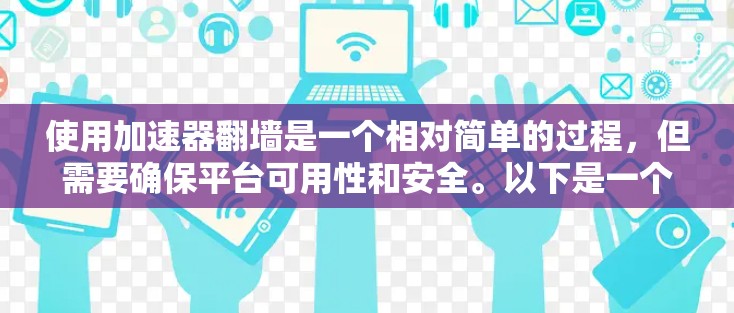 使用加速器翻墙是一个相对简单的过程，但需要确保平台可用性和安全。以下是一个清晰的步骤指南
