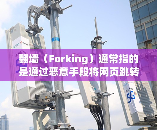 翻墙（Forking）通常指的是通过恶意手段将网页跳转到另一个服务器或服务器上，而不是指加速器。如果您指的是翻墙后加速器的使用体验，那么以下是一些推荐的加速器，帮助您提升网页加载速度