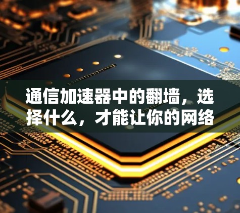 通信加速器中的翻墙，选择什么，才能让你的网络更高效？