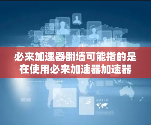 必来加速器翻墙可能指的是在使用必来加速器加速器时，遇到网络翻墙的问题。翻墙通常指的是网络访问被阻止或限制，尤其是在对某些设备或服务进行限制的情况下