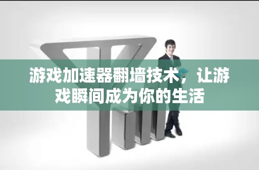 游戏加速器翻墙技术，让游戏瞬间成为你的生活
