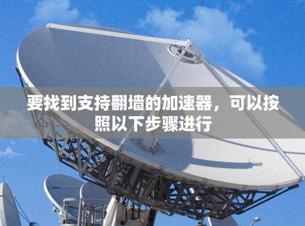 要找到支持翻墙的加速器，可以按照以下步骤进行
