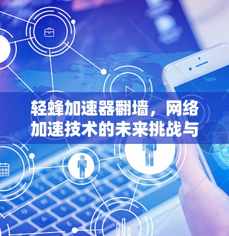 轻蜂加速器翻墙，网络加速技术的未来挑战与解决方案