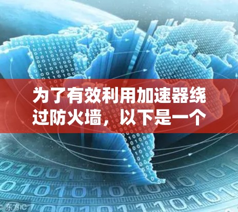 为了有效利用加速器绕过防火墙，以下是一个有条理的步骤指南