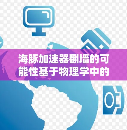 海豚加速器翻墙的可能性基于物理学中的翻墙概念，以及海豚加速器的特殊设计。以下是对此问题的逐步解释