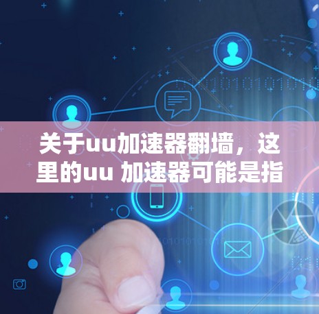 关于uu加速器翻墙，这里的uu 加速器可能是指一种恶意软件或网站，有时也会被误称为加速器。翻墙通常是指从一个网络设备发送数据到另一个设备，但翻墙工具或方法并非网络设备本身的功能