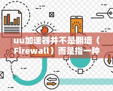 uu加速器并不是翻墙（Firewall）而是指一种通过加速以达到更快下载或访问资源的技术。它利用缓存、缓带（缓存缓存）或缓区（缓存缓存）等方法，快速加载下载的资源，从而减少等待时间