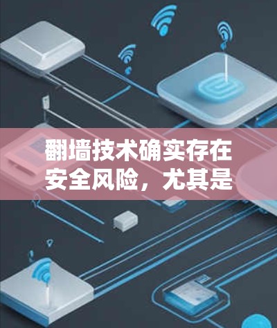 翻墙技术确实存在安全风险，尤其是如果用户直接点击下载链接或安装软件，可能会暴露他们的个人信息和设备设备的隐私。以下是一些关于如何安全使用翻墙技术的建议