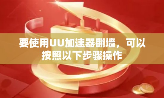 要使用UU加速器翻墙，可以按照以下步骤操作