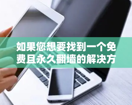 如果您想要找到一个免费且永久翻墙的解决方案，以下是一些建议