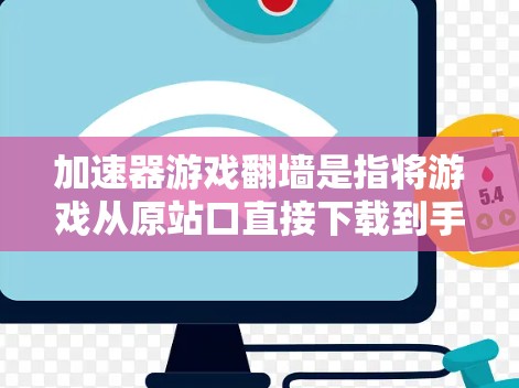 加速器游戏翻墙是指将游戏从原站口直接下载到手机上，无需通过网站上传。这种操作通常是为了满足用户因手机屏幕限制而无法在原站口下载游戏的需求。翻墙可能带来性能和安全方面的考虑，因此需要谨慎选择