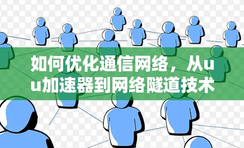 如何优化通信网络，从uu加速器到网络隧道技术的探索
