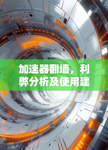 加速器翻墙,利弊分析及使用建议 加速器翻墙,利弊分析及使用建议