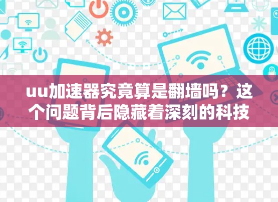 uu加速器究竟算是翻墙吗？这个问题背后隐藏着深刻的科技与伦理之差