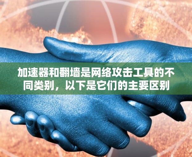 加速器和翻墙是网络攻击工具的不同类别，以下是它们的主要区别