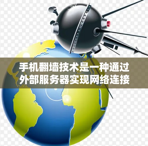 手机翻墙技术是一种通过外部服务器实现网络连接的方法，主要帮助用户在手机内部运行外部设备或应用，避免内部网络的使用。以下是一个逐步的教程，帮助您全面了解并使用翻墙技术