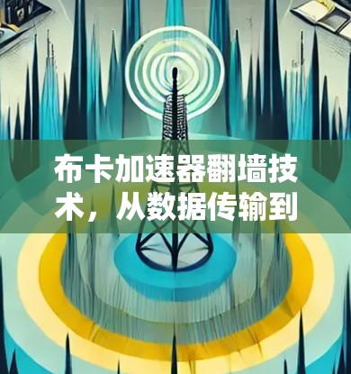 布卡加速器翻墙技术，从数据传输到存储转换的创新解决方案
