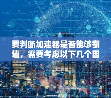 要判断加速器是否能够翻墙，需要考虑以下几个因素