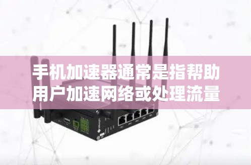 手机加速器通常是指帮助用户加速网络或处理流量的软件，常见形式包括Wi-Fi加速器、流量计算器等。翻墙则是指将手机数据从手机系统转移到电脑上，以处理不兼容的手机设备或更安全的数据传输