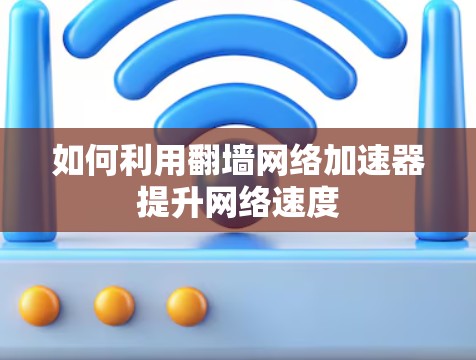 如何利用翻墙网络加速器提升网络速度