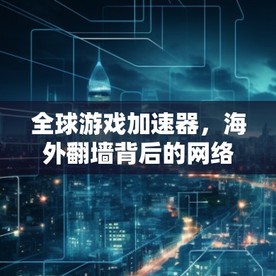 全球游戏加速器，海外翻墙背后的网络隔离与角色扮演