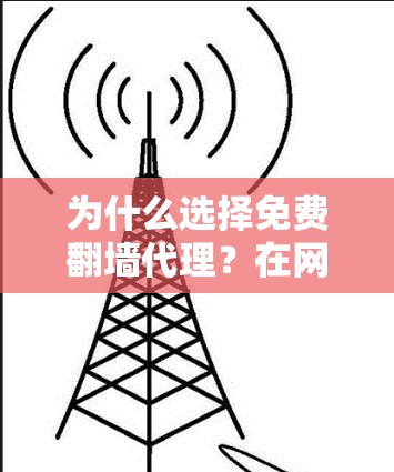 为什么选择免费翻墙代理？在网络管理中提升效率的实用工具
