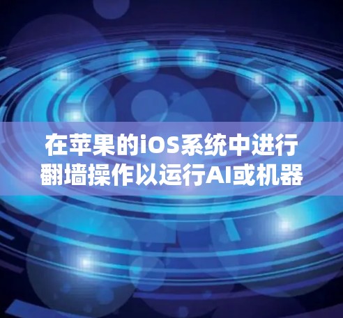 在苹果的iOS系统中进行翻墙操作以运行AI或机器人可能是不建议的，因为这可能涉及隐私和数据安全的问题。不过，如果你确实需要绕过翻墙来运行AI工具，以下是一些方法