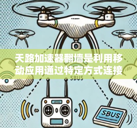 天路加速器翻墙是利用移动应用通过特定方式连接到网络，而非直接连接到服务器，以提高移动应用的性能和用户体验。以下是对这一技术的详细分析