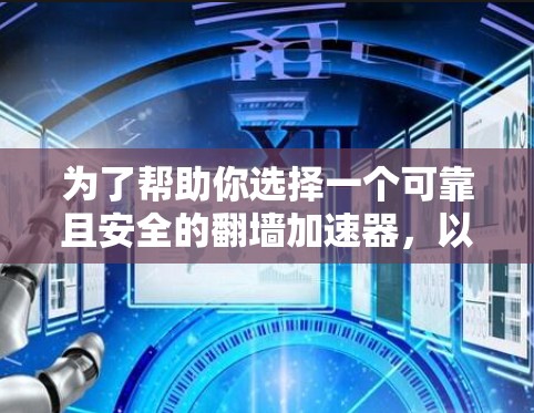 为了帮助你选择一个可靠且安全的翻墙加速器，以下是详细的步骤和建议