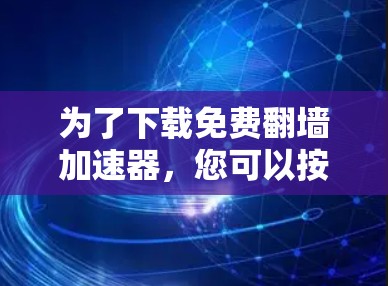 为了下载免费翻墙加速器，您可以按照以下步骤进行