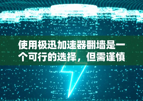 使用极迅加速器翻墙是一个可行的选择，但需谨慎操作，确保所有步骤正确无误。以下是详细的步骤指南