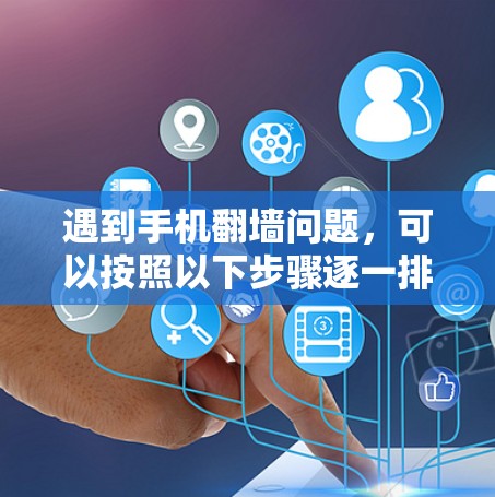 遇到手机翻墙问题，可以按照以下步骤逐一排查和解决