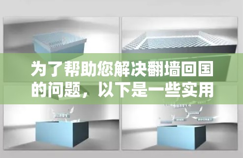 为了帮助您解决翻墙回国的问题，以下是一些实用的步骤和建议