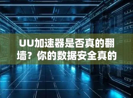 UU加速器是否真的翻墙？你的数据安全真的有问题吗？