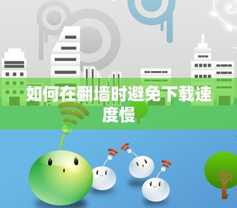 如何在翻墙时避免下载速度慢