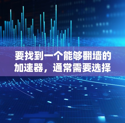 要找到一个能够翻墙的加速器，通常需要选择一个功能强大的工具，能够处理多种翻墙请求，并且界面友好。以下是一些推荐的加速器及其特点
