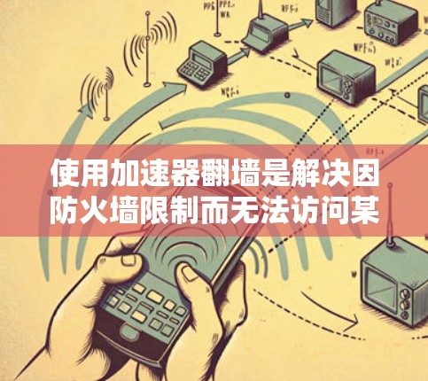 使用加速器翻墙是解决因防火墙限制而无法访问某些网站的一种方法。以下是一步步的指南，帮助你使用加速器翻墙