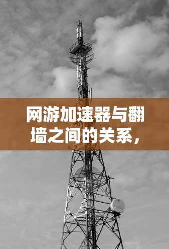 网游加速器与翻墙之间的关系，误区与真相