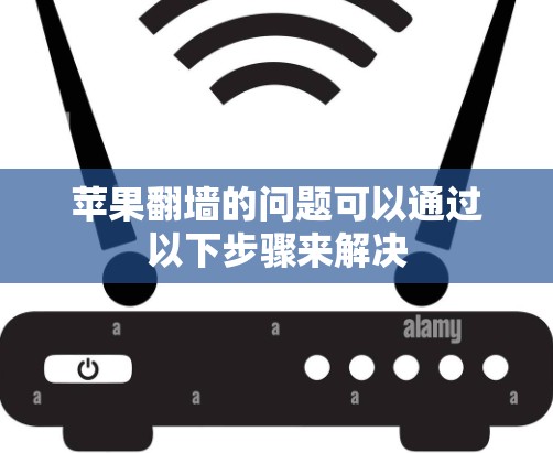 苹果翻墙的问题可以通过以下步骤来解决
