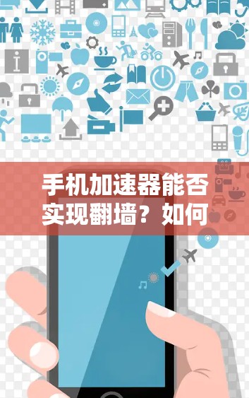 手机加速器能否实现翻墙？如何在手机上进行网络设备翻墙