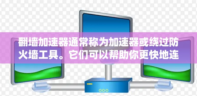 翻墙加速器通常称为加速器或绕过防火墙工具。它们可以帮助你更快地连接互联网，尤其是在有防火墙限制的情况下。以下是一个使用翻墙加速器的简单步骤，帮助你快速绕过防火墙