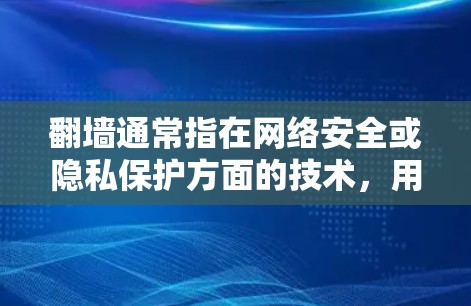 翻墙通常指在网络安全或隐私保护方面的技术，用于防止未经授权的访问或数据泄露。例如，通过身份验证或数据加密来保护用户的信息