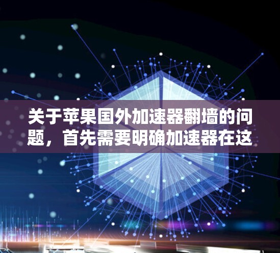 关于苹果国外加速器翻墙的问题，首先需要明确加速器在这里的具体含义。苹果确实提供了一些加速工具，但这些工具通常与加速数据传输或优化网络性能有关，而不是直接与网络防火墙相关