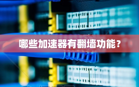 哪些加速器有翻墙功能？