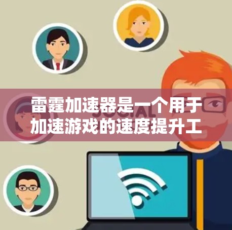 雷霆加速器是一个用于加速游戏的速度提升工具，而翻墙通常指的是在服务器间进行内容访问的功能。以下是对雷霆加速器翻墙有效性的分析