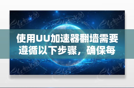 使用UU加速器翻墙需要遵循以下步骤，确保每一步都正确无误。以下是一个清晰的指南