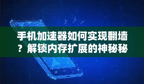 手机加速器如何实现翻墙？解锁内存扩展的神秘秘密