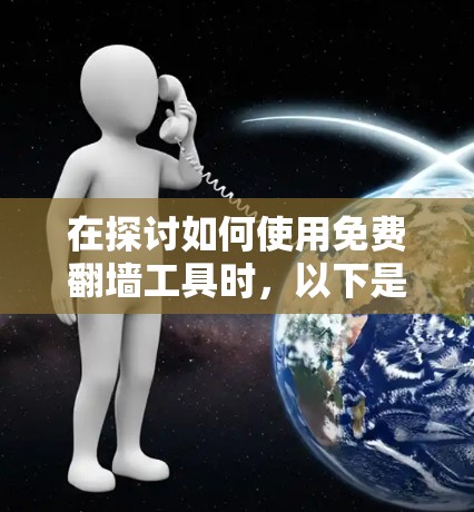 在探讨如何使用免费翻墙工具时，以下是一个有条理的总结和步骤指南