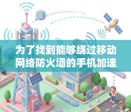 为了找到能够绕过移动网络防火墙的手机加速器，可以按照以下步骤进行