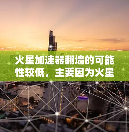 火星加速器翻墙的可能性较低，主要因为火星的环境和差异。以下是对这一问题的总结